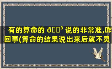 有的算命的 🐳 说的非常准,咋回事(算命的结果说出来后就不灵了吗)